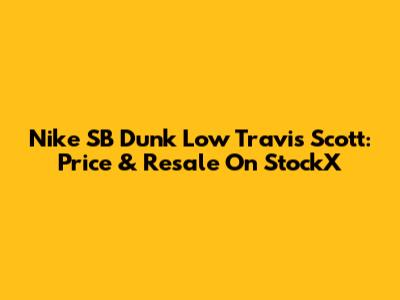 Nike SB Dunk Low Travis Scott: Price & Resale On StockX