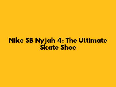 Nike SB Nyjah 4: The Ultimate Skate Shoe