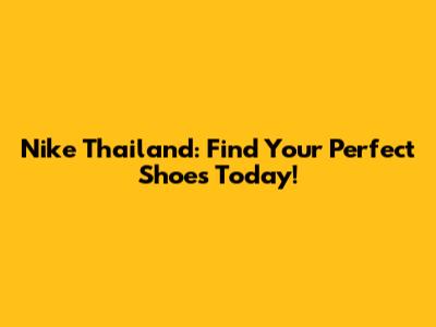 Nike Thailand: Find Your Perfect Shoes Today!