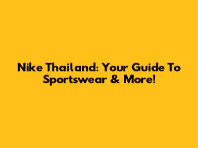 Nike Thailand: Your Guide To Sportswear & More!