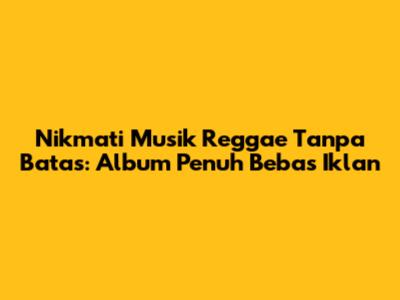 Nikmati Musik Reggae Tanpa Batas: Album Penuh Bebas Iklan