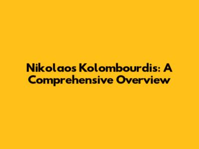Nikolaos Kolombourdis: A Comprehensive Overview