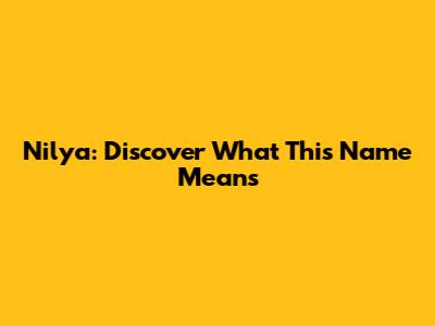 Nilya: Discover What This Name Means