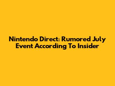 Nintendo Direct: Rumored July Event According To Insider