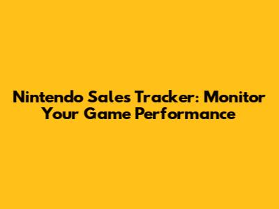 Nintendo Sales Tracker: Monitor Your Game Performance