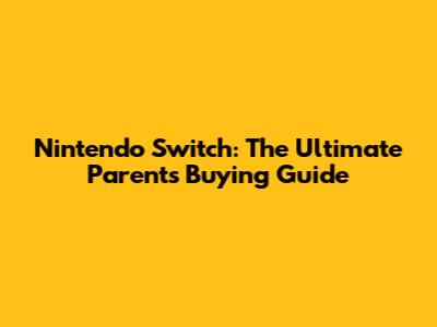 Nintendo Switch: The Ultimate Parent's Buying Guide