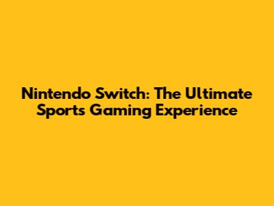 Nintendo Switch: The Ultimate Sports Gaming Experience