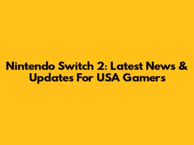 Nintendo Switch 2: Latest News & Updates For USA Gamers
