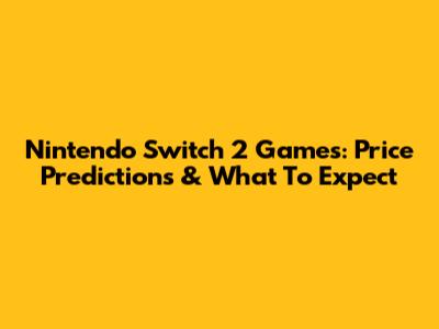 Nintendo Switch 2 Games: Price Predictions & What To Expect