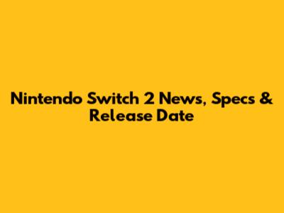 Nintendo Switch 2 News, Specs & Release Date