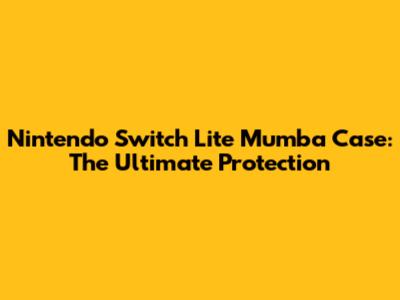Nintendo Switch Lite Mumba Case: The Ultimate Protection