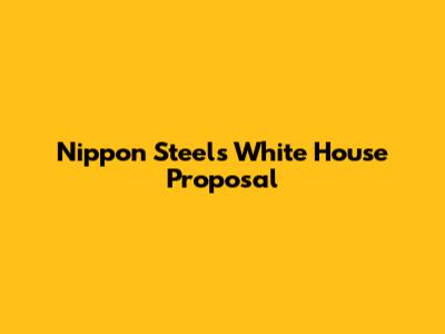 Nippon Steel's White House Proposal