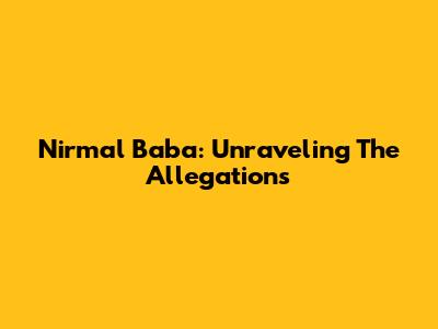 Nirmal Baba: Unraveling The Allegations