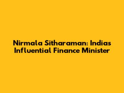 Nirmala Sitharaman: India's Influential Finance Minister