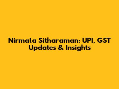 Nirmala Sitharaman: UPI, GST Updates & Insights