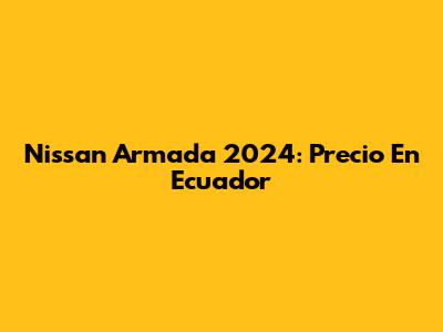 Nissan Armada 2024: Precio En Ecuador