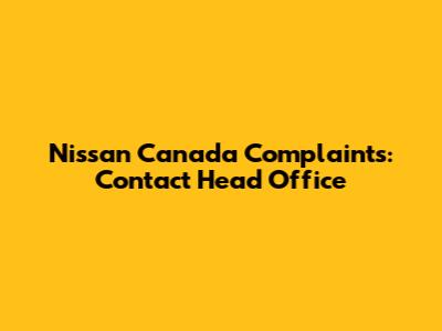 Nissan Canada Complaints: Contact Head Office