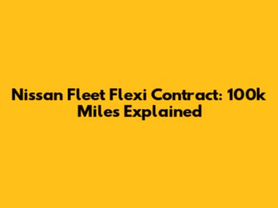 Nissan Fleet Flexi Contract: 100k Miles Explained
