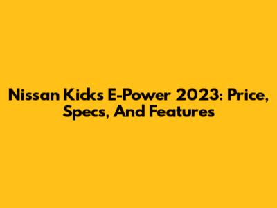 Nissan Kicks E-Power 2023: Price, Specs, And Features