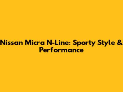 Nissan Micra N-Line: Sporty Style & Performance