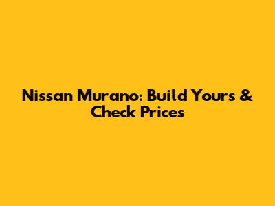 Nissan Murano: Build Yours & Check Prices
