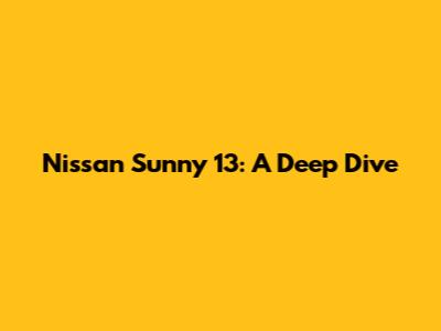 Nissan Sunny 13: A Deep Dive