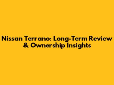 Nissan Terrano: Long-Term Review & Ownership Insights