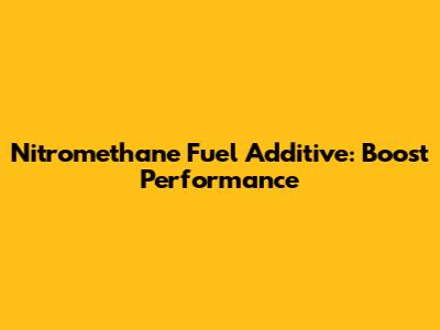 Nitromethane Fuel Additive: Boost Performance