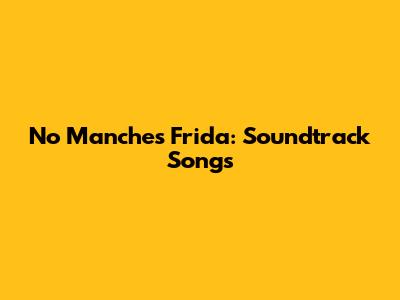 No Manches Frida: Soundtrack Songs