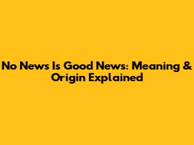 No News Is Good News: Meaning & Origin Explained