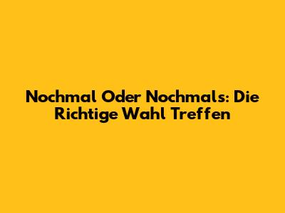 Nochmal Oder Nochmals: Die Richtige Wahl Treffen