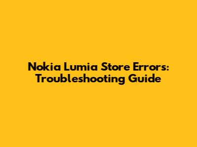 Nokia Lumia Store Errors: Troubleshooting Guide