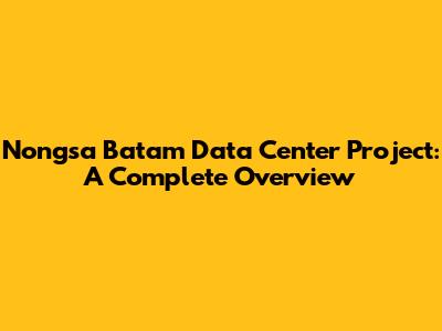 Nongsa Batam Data Center Project: A Complete Overview