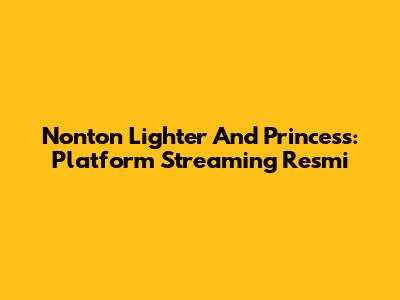Nonton 'Lighter And Princess': Platform Streaming Resmi