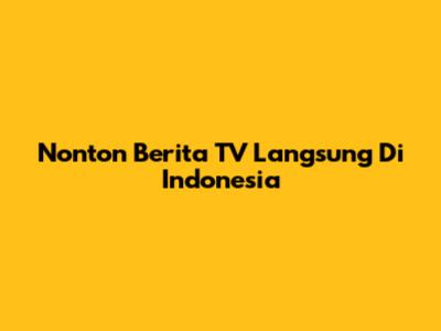 Nonton Berita TV Langsung Di Indonesia