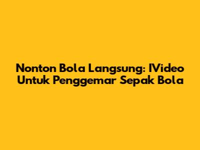 Nonton Bola Langsung: IVideo Untuk Penggemar Sepak Bola