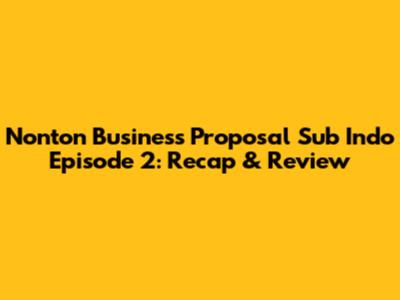 Nonton Business Proposal Sub Indo Episode 2: Recap & Review
