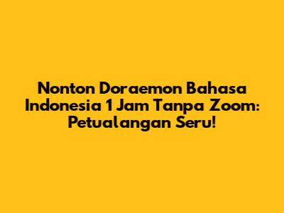 Nonton Doraemon Bahasa Indonesia 1 Jam Tanpa Zoom: Petualangan Seru!