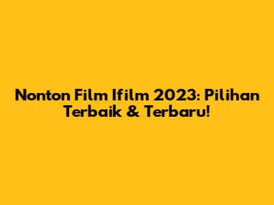 Nonton Film Ifilm 2023: Pilihan Terbaik & Terbaru!