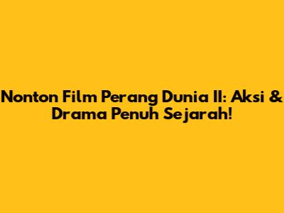 Nonton Film Perang Dunia II: Aksi & Drama Penuh Sejarah!