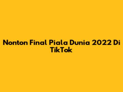 Nonton Final Piala Dunia 2022 Di TikTok