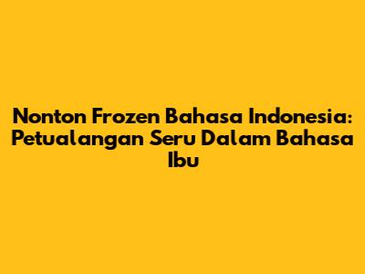 Nonton Frozen Bahasa Indonesia: Petualangan Seru Dalam Bahasa Ibu