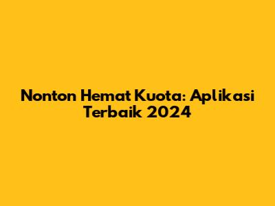 Nonton Hemat Kuota: Aplikasi Terbaik 2024