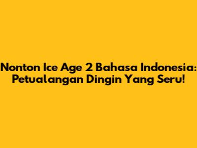 Nonton Ice Age 2 Bahasa Indonesia: Petualangan Dingin Yang Seru!