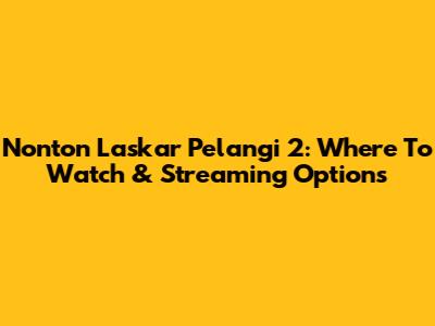Nonton Laskar Pelangi 2: Where To Watch & Streaming Options