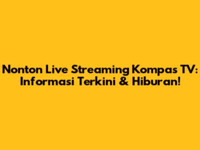 Nonton Live Streaming Kompas TV: Informasi Terkini & Hiburan!
