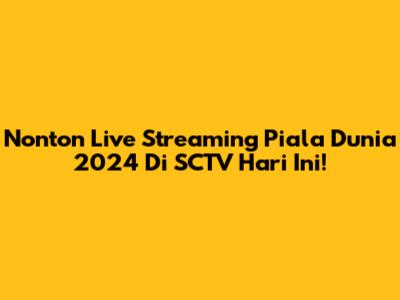 Nonton Live Streaming Piala Dunia 2024 Di SCTV Hari Ini!