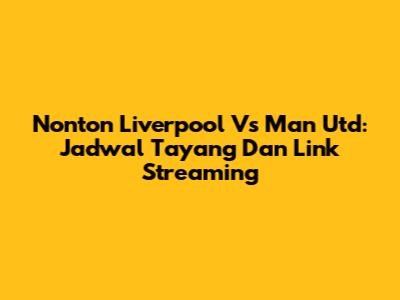 Nonton Liverpool Vs Man Utd: Jadwal Tayang Dan Link Streaming