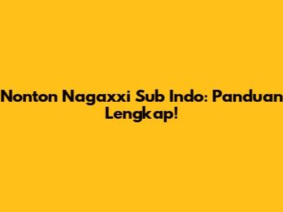 Nonton Nagaxxi Sub Indo: Panduan Lengkap!