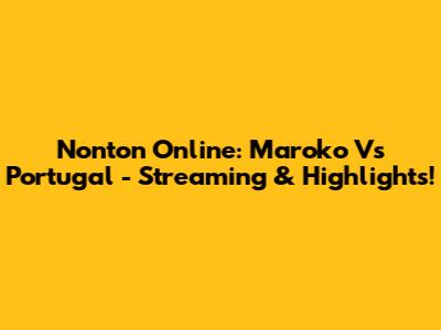 Nonton Online: Maroko Vs Portugal - Streaming & Highlights!